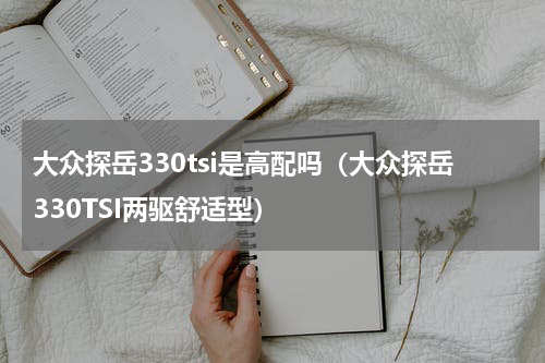 大众探岳330tsi是高配吗（大众探岳330TSI两驱舒适型）