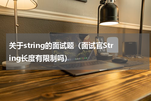关于string的面试题（面试官String长度有限制吗）