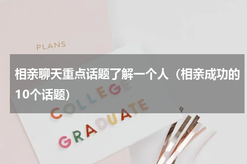 相亲聊天重点话题了解一个人（相亲成功的10个话题）