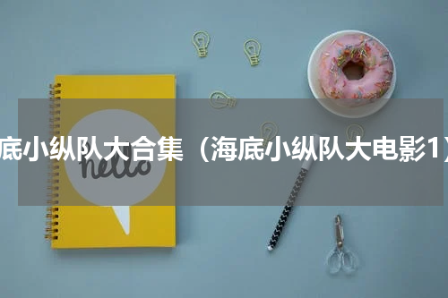 海底小纵队大合集（海底小纵队大电影1）