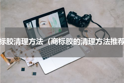 商标胶清理方法（商标胶的清理方法推荐）