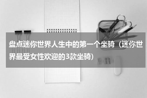 盘点迷你世界人生中的第一个坐骑（迷你世界最受女性欢迎的3款坐骑）