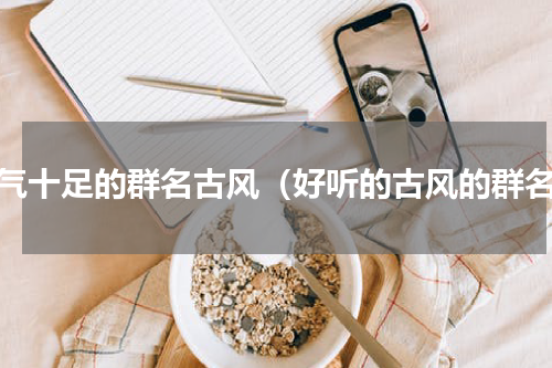 仙气十足的群名古风（好听的古风的群名）