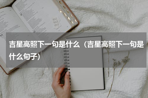 吉星高照下一句是什么（吉星高照下一句是什么句子）