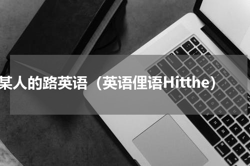 挡某人的路英语（英语俚语Hitthe）