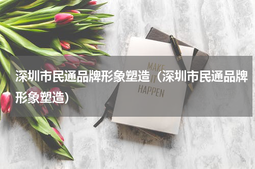深圳市民通品牌形象塑造（深圳市民通品牌形象塑造）