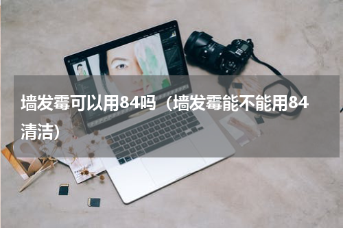 墙发霉可以用84吗（墙发霉能不能用84清洁）