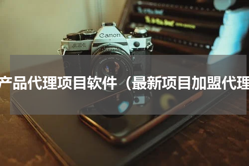 新产品代理项目软件（最新项目加盟代理）