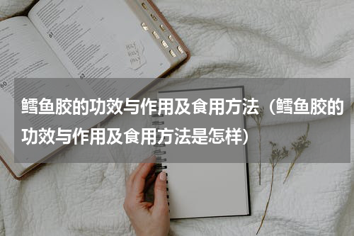 鳕鱼胶的功效与作用及食用方法（鳕鱼胶的功效与作用及食用方法是怎样）