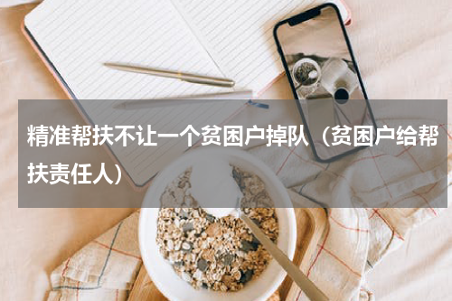 精准帮扶不让一个贫困户掉队（贫困户给帮扶责任人）