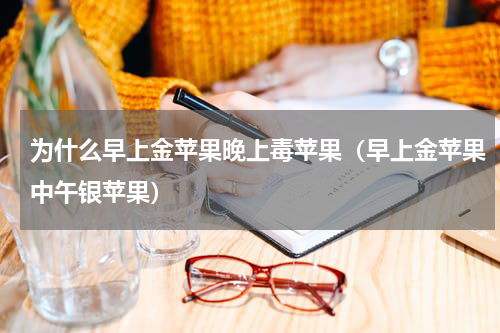 为什么早上金苹果晚上毒苹果（早上金苹果中午银苹果）