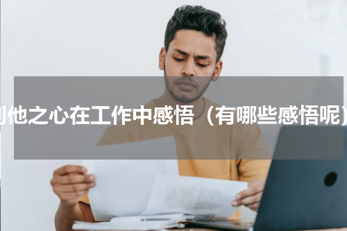利他之心在工作中感悟（有哪些感悟呢）