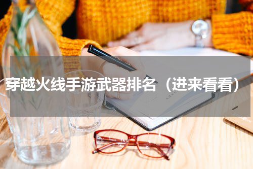 穿越火线手游武器排名（进来看看）