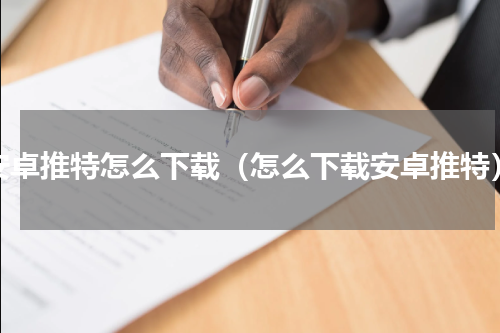 安卓推特怎么下载（怎么下载安卓推特）