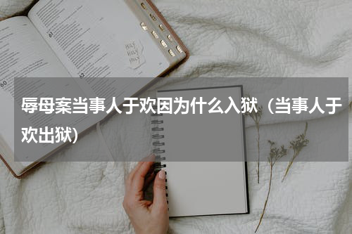 辱母案当事人于欢因为什么入狱（当事人于欢出狱）