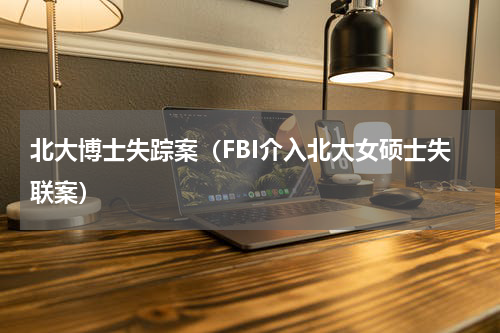 北大博士失踪案（FBI介入北大女硕士失联案）
