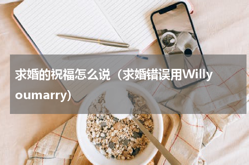 求婚的祝福怎么说（求婚错误用Willyoumarry）