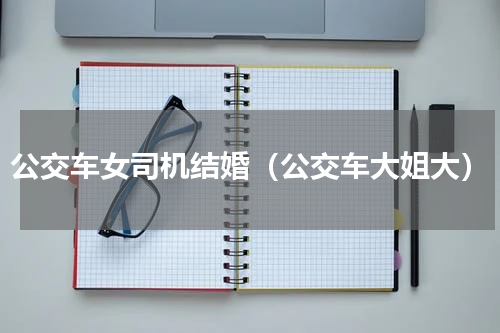 公交车女司机结婚（公交车大姐大）