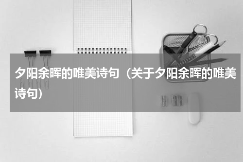夕阳余晖的唯美诗句（关于夕阳余晖的唯美诗句）