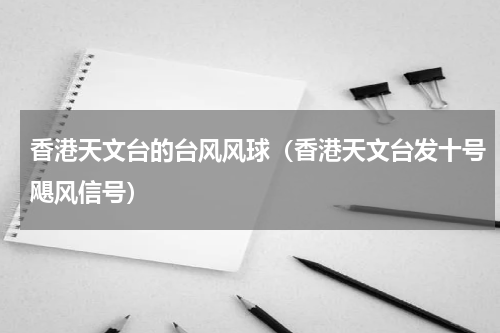 香港天文台的台风风球（香港天文台发十号飓风信号）