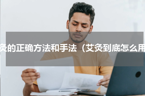 艾灸的正确方法和手法（艾灸到底怎么用）