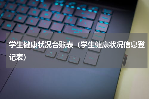 学生健康状况台账表（学生健康状况信息登记表）