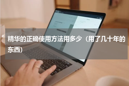 精华的正确使用方法用多少（用了几十年的东西）