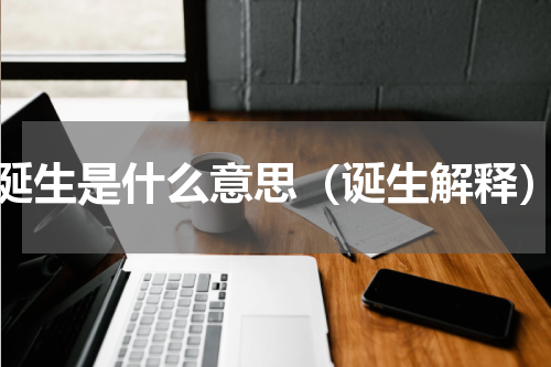 诞生是什么意思（诞生解释）