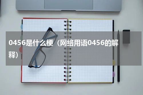 0456是什么梗（网络用语0456的解释）