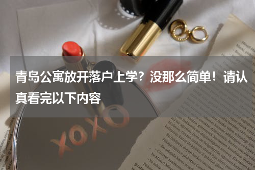 青岛公寓放开落户上学？没那么简单！请认真看完以下内容