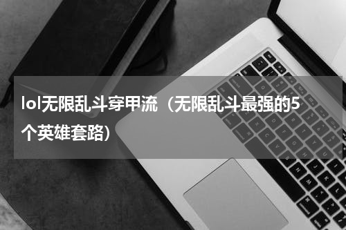 lol无限乱斗穿甲流（无限乱斗最强的5个英雄套路）