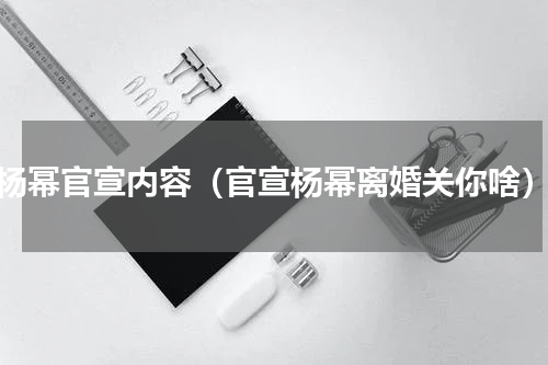 杨幂官宣内容（官宣杨幂离婚关你啥）