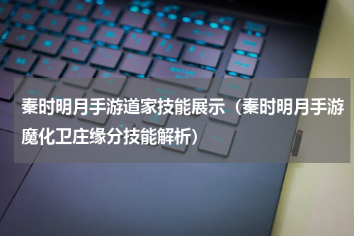 秦时明月手游道家技能展示（秦时明月手游魔化卫庄缘分技能解析）