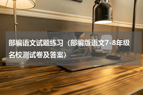 部编语文试题练习（部编版语文7-8年级名校测试卷及答案）