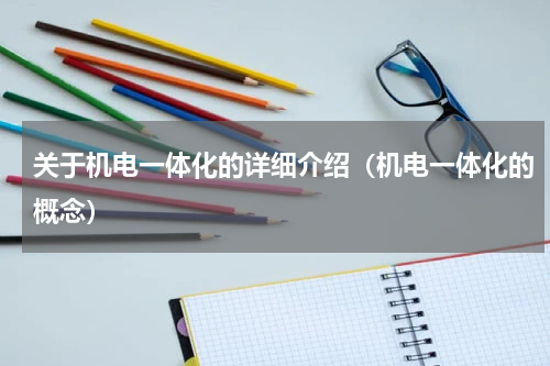 关于机电一体化的详细介绍（机电一体化的概念）