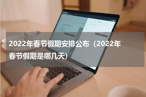 2022年春节假期安排公布（2022年春节假期是哪几天）