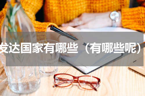 发达国家有哪些（有哪些呢）