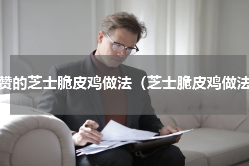 爆赞的芝士脆皮鸡做法（芝士脆皮鸡做法）