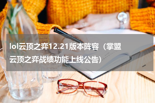 lol云顶之弈12.21版本阵容（掌盟云顶之弈战绩功能上线公告）
