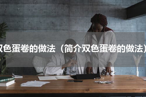 双色蛋卷的做法（简介双色蛋卷的做法）
