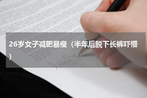 26岁女子减肥暴瘦（半年后脱下长裤吓懵）
