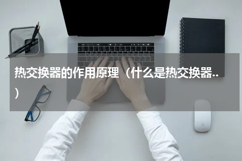 热交换器的作用原理（什么是热交换器..）