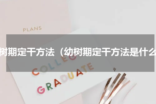 幼树期定干方法（幼树期定干方法是什么）