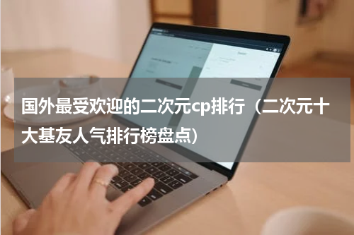 国外最受欢迎的二次元cp排行（二次元十大基友人气排行榜盘点）