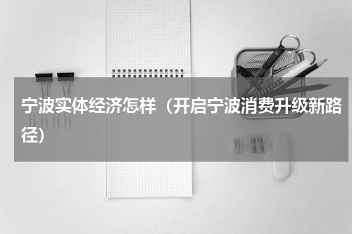 宁波实体经济怎样（开启宁波消费升级新路径）