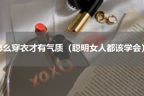 怎么穿衣才有气质（聪明女人都该学会）
