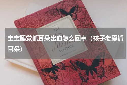 宝宝睡觉抓耳朵出血怎么回事（孩子老爱抓耳朵）