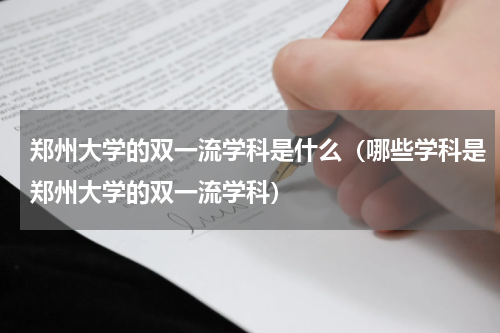郑州大学的双一流学科是什么（哪些学科是郑州大学的双一流学科）