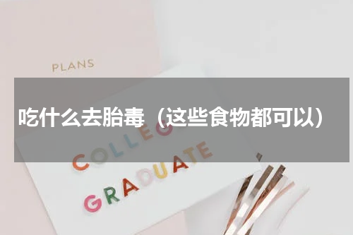 吃什么去胎毒（这些食物都可以）