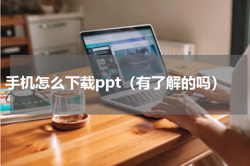 手机怎么下载ppt（有了解的吗）